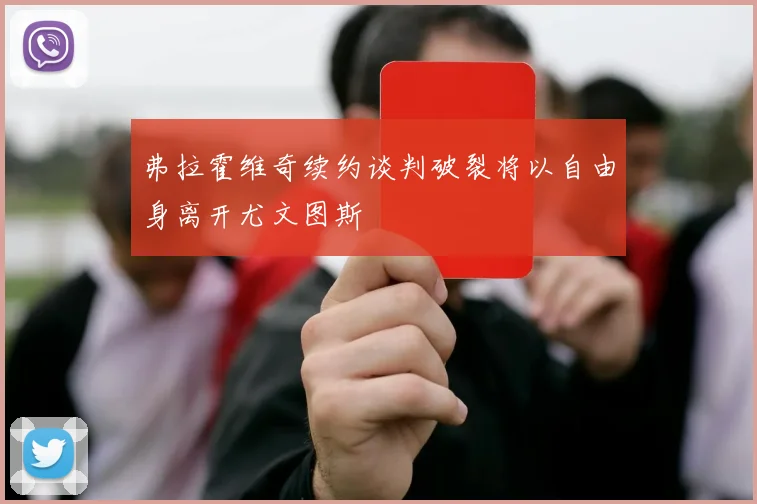 弗拉霍维奇续约谈判破裂将以自由身离开尤文图斯