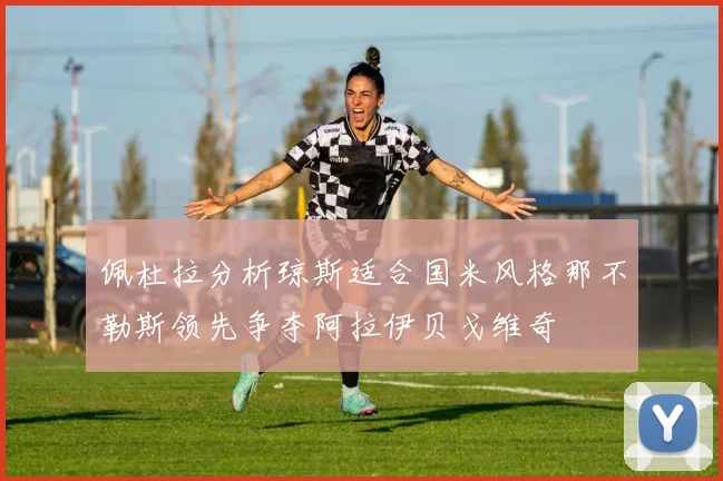 佩杜拉分析琼斯适合国米风格那不勒斯领先争夺阿拉伊贝戈维奇
