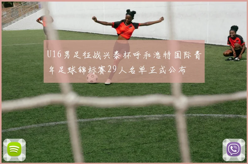 U16男足征战兴泰杯呼和浩特国际青年足球锦标赛29人名单正式公布