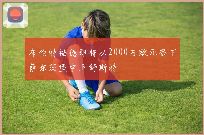 布伦特福德即将以2000万欧元签下萨尔茨堡中卫舒斯特