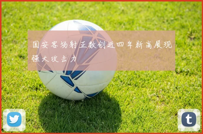 国安客场射正数创近四年新高展现强大攻击力