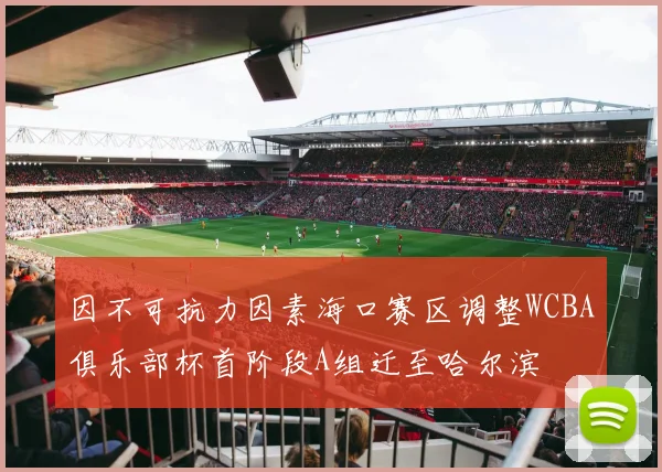 因不可抗力因素海口赛区调整WCBA俱乐部杯首阶段A组迁至哈尔滨